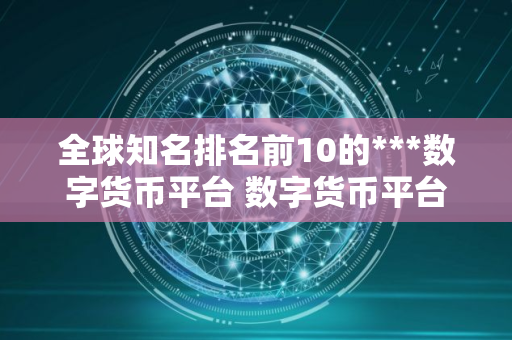 全球知名排名前10的***数字货币平台 数字货币平台排行前10