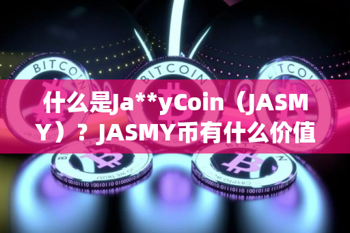 什么是Ja**yCoin（JASMY）？JASMY币有什么价值？