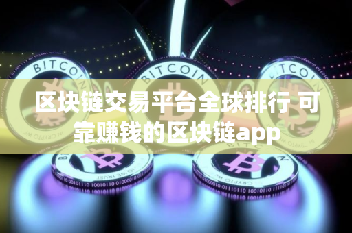 区块链交易平台全球排行 可靠赚钱的区块链app