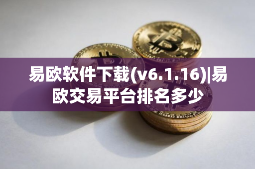 易欧软件下载(v6.1.16)|易欧交易平台排名多少 易欧软件下载(v6.1.16)|易欧交易平台排名多少
