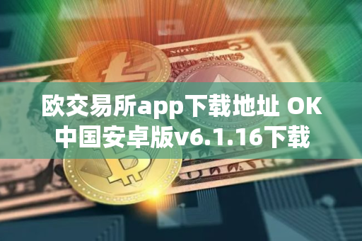 欧交易所app下载地址 OK中国安卓版v6.1.16下载