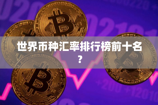 世界币种汇率排行榜前十名？