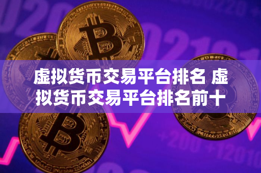 虚拟货币交易平台排名 虚拟货币交易平台排名前十