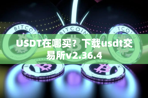 USDT在哪买?下载usdt交易所v2.36.4 USDT在哪买?下载usdt交易所v2.36.4
