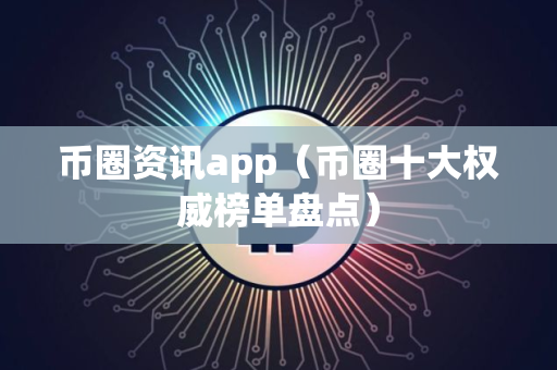 币圈资讯app（币圈十大权威榜单盘点）
