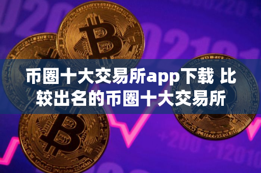 币圈十大交易所app下载 比较出名的币圈十大交易所 币圈十大交易所app下载 比较出名的币圈十大交易所