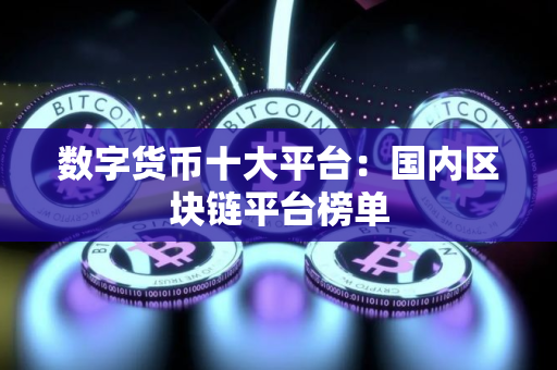 数字货币十大平台：国内区块链平台榜单