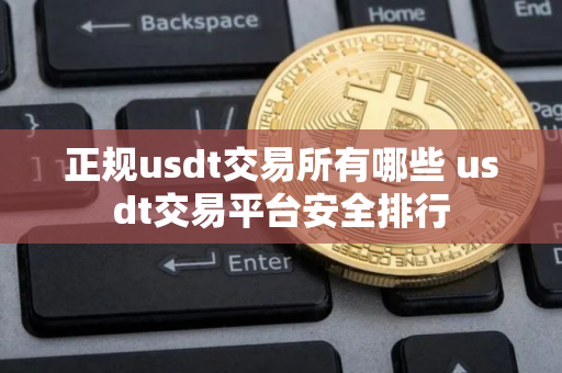 正规usdt交易所有哪些 usdt交易平台安全排行