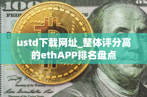 ustd下载网址_整体评分高的ethAPP排名盘点