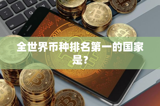 全世界币种排名第一的国家是？