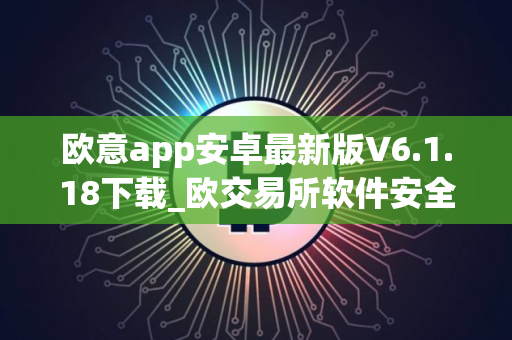 欧意app安卓最新版V6.1.18下载_欧交易所软件安全正规