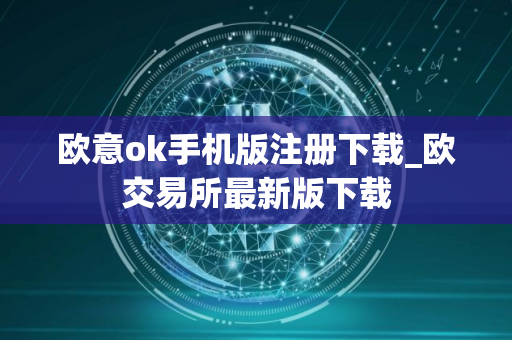 欧意ok手机版注册下载_欧交易所最新版下载 欧意ok手机版注册下载_欧交易所最新版下载