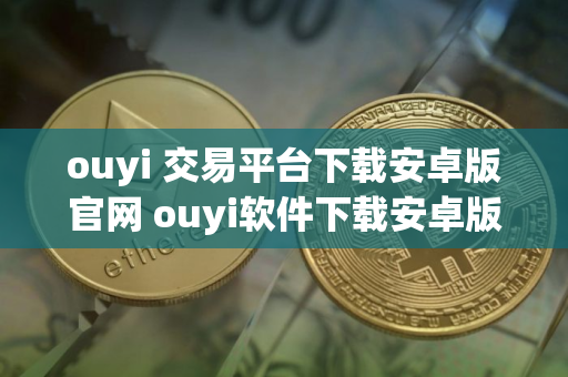 ouyi 交易平台下载安卓版官网 ouyi软件下载安卓版本