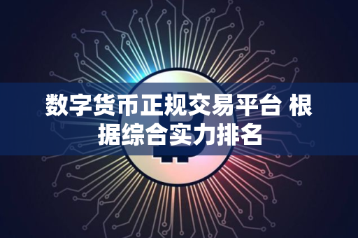 数字货币正规交易平台 根据综合实力排名