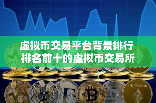 虚拟币交易平台背景排行 排名前十的虚拟币交易所
