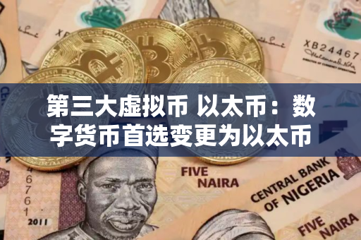 第三大虚拟币 以太币：数字货币首选变更为以太币
