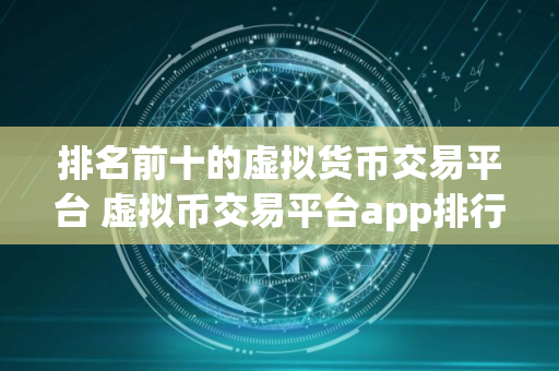 排名前十的虚拟货币交易平台 虚拟币交易平台app排行交易手续费