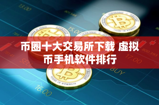 币圈十大交易所下载 虚拟币手机软件排行