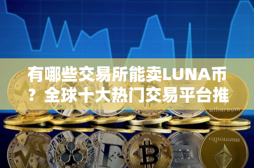 有哪些交易所能卖LUNA币？全球十大热门交易平台推荐