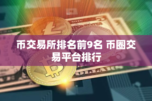 币交易所排名前9名 币圈交易平台排行
