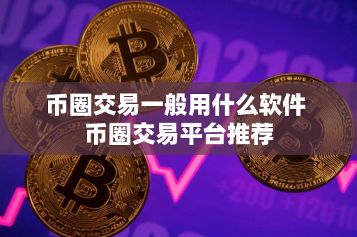 币圈交易一般用什么软件 币圈交易平台推荐