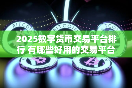 2025数字货币交易平台排行 有哪些好用的交易平台