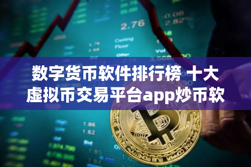 数字货币软件排行榜 十大虚拟币交易平台app炒币软件排行榜