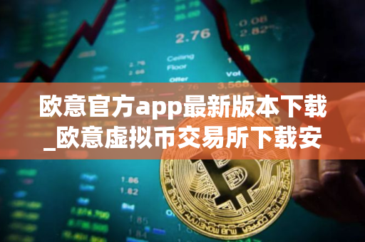 欧意官方app最新版本下载_欧意虚拟币交易所下载安装