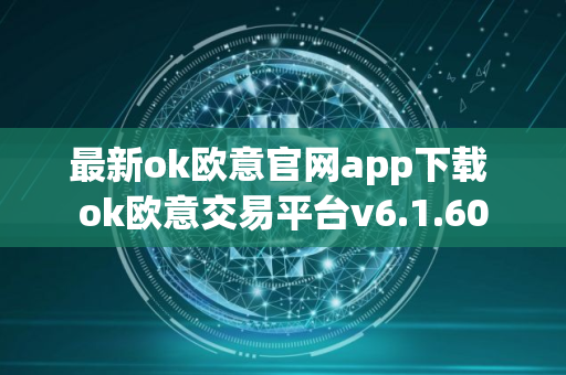 最新ok欧意官网app下载 ok欧意交易平台v6.1.60
