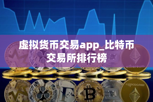 虚拟货币交易app_比特币交易所排行榜