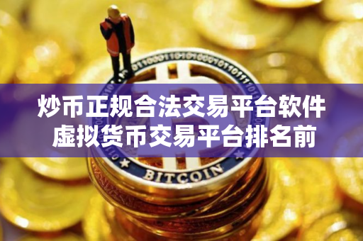 炒币正规合法交易平台软件 虚拟货币交易平台排名前十APP