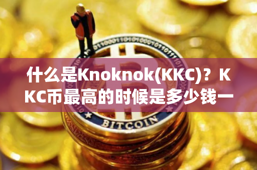 什么是Knoknok(KKC)？KKC币最高的时候是多少钱一枚？