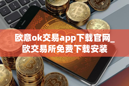 欧意ok交易app下载官网_欧交易所免费下载安装