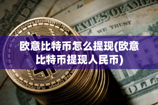 欧意比特币怎么提现(欧意比特币提现人民币)