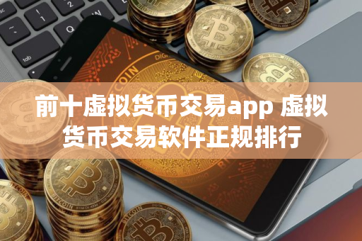 前十虚拟货币交易app 虚拟货币交易软件正规排行