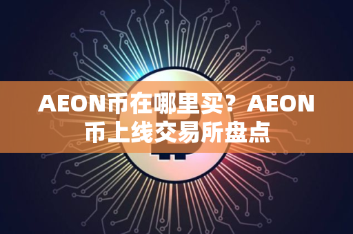 AEON币在哪里买？AEON币上线交易所盘点