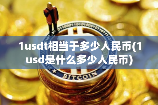 1usdt相当于多少人民币(1usd是什么多少人民币)
