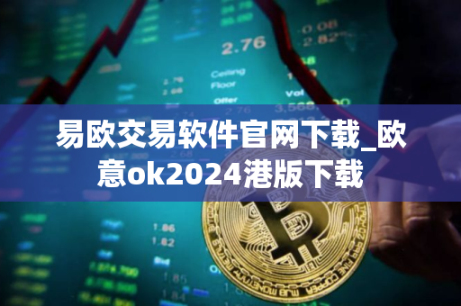 易欧交易软件官网下载_欧意ok2024港版下载