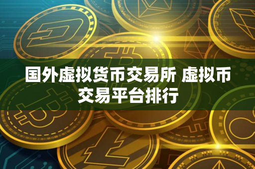 国外虚拟货币交易所 虚拟币交易平台排行