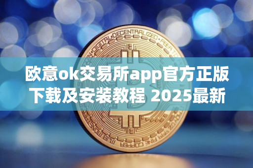 欧意ok交易所app官方正版下载及安装教程 2025最新