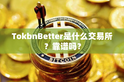 TokbnBetter是什么交易所？靠谱吗？