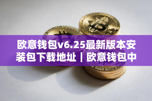 欧意钱包v6.25最新版本安装包下载地址｜欧意钱包中文极速版客户端