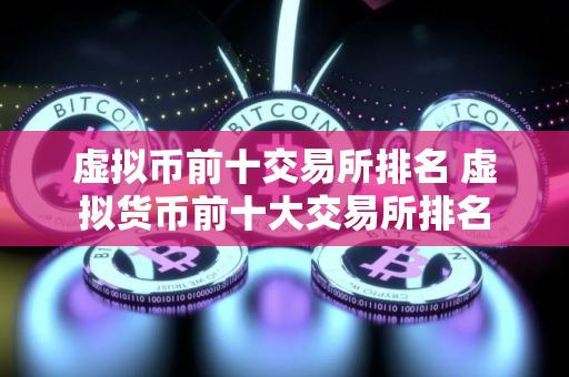 虚拟币前十交易所排名 虚拟货币前十大交易所排名