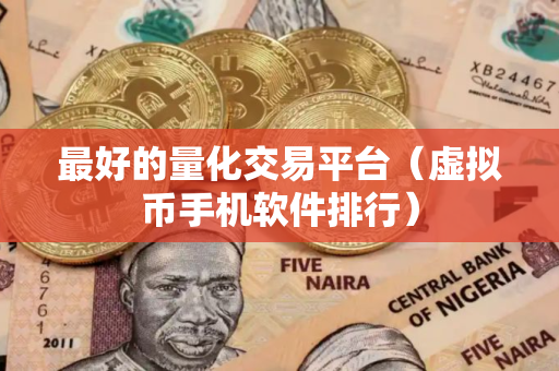 最好的量化交易平台（虚拟币手机软件排行）