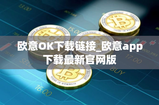 欧意OK下载链接_欧意app下载最新官网版