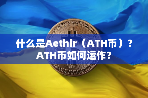 什么是Aethir（ATH币）？ATH币如何运作？