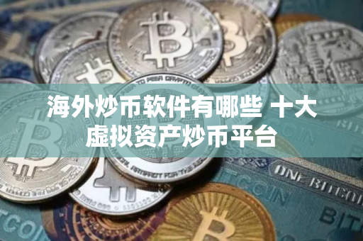海外炒币软件有哪些 十大虚拟资产炒币平台