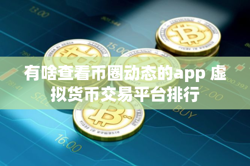 有啥查看币圈动态的app 虚拟货币交易平台排行