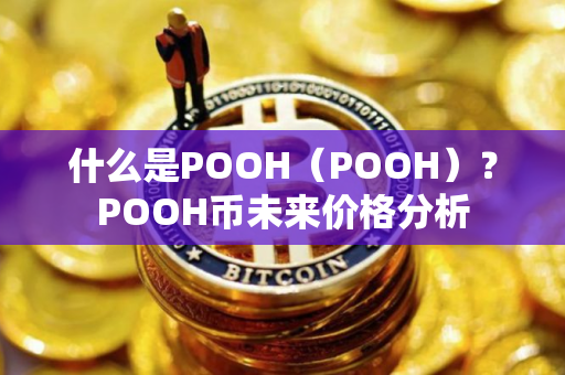 什么是POOH(POOH)?POOH币未来价格分析 什么是POOH(POOH)?POOH币未来价格分析