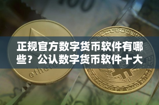 正规官方数字货币软件有哪些？公认数字货币软件十大盘点